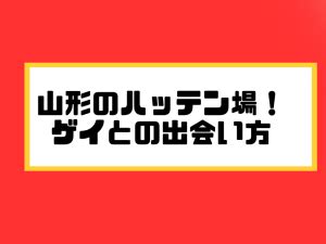 ハッテン山形|山形でゲイと出会いたい人におすすめの方法・ハッテン場情報！